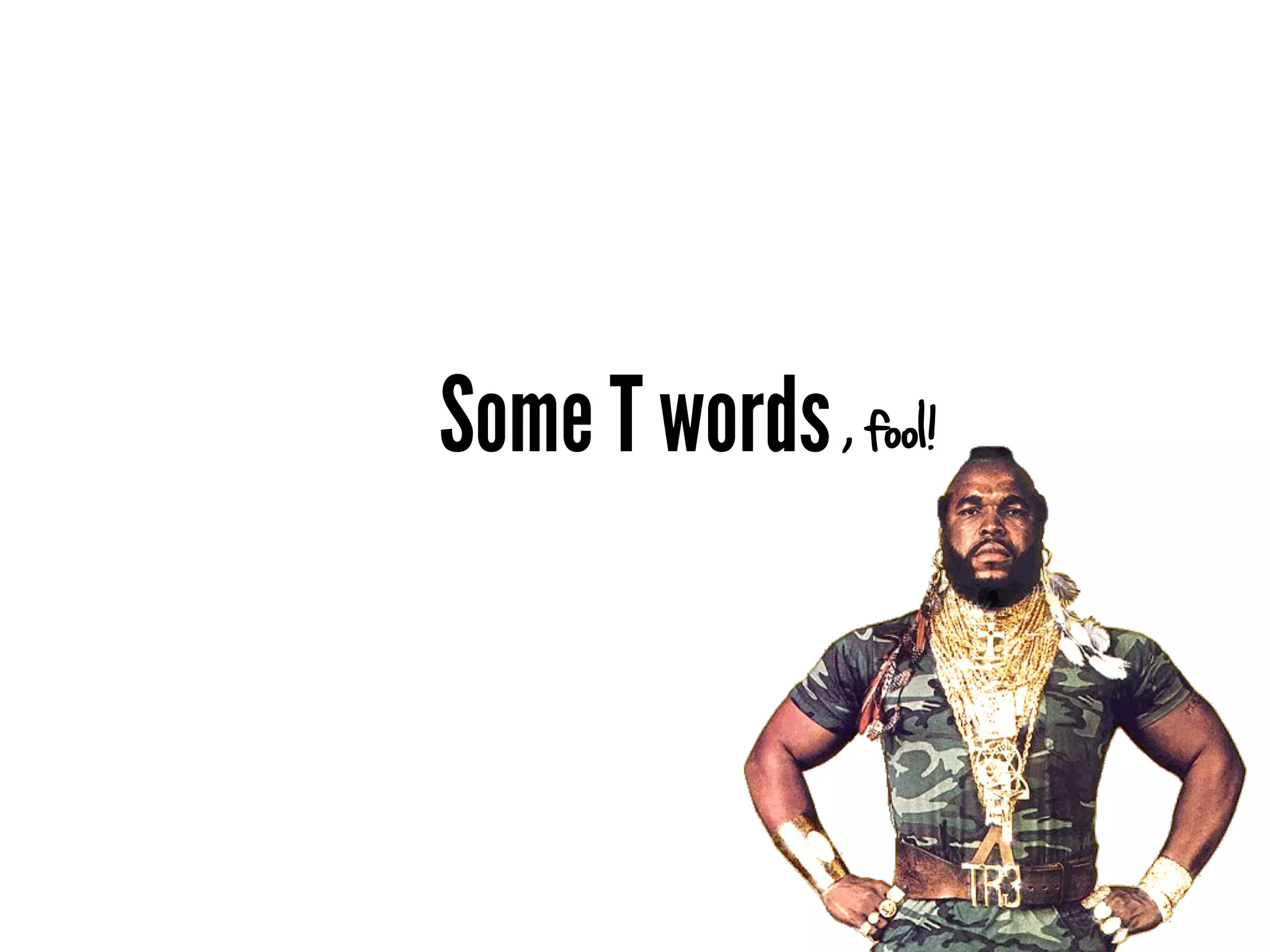 Some T words , fool!
 