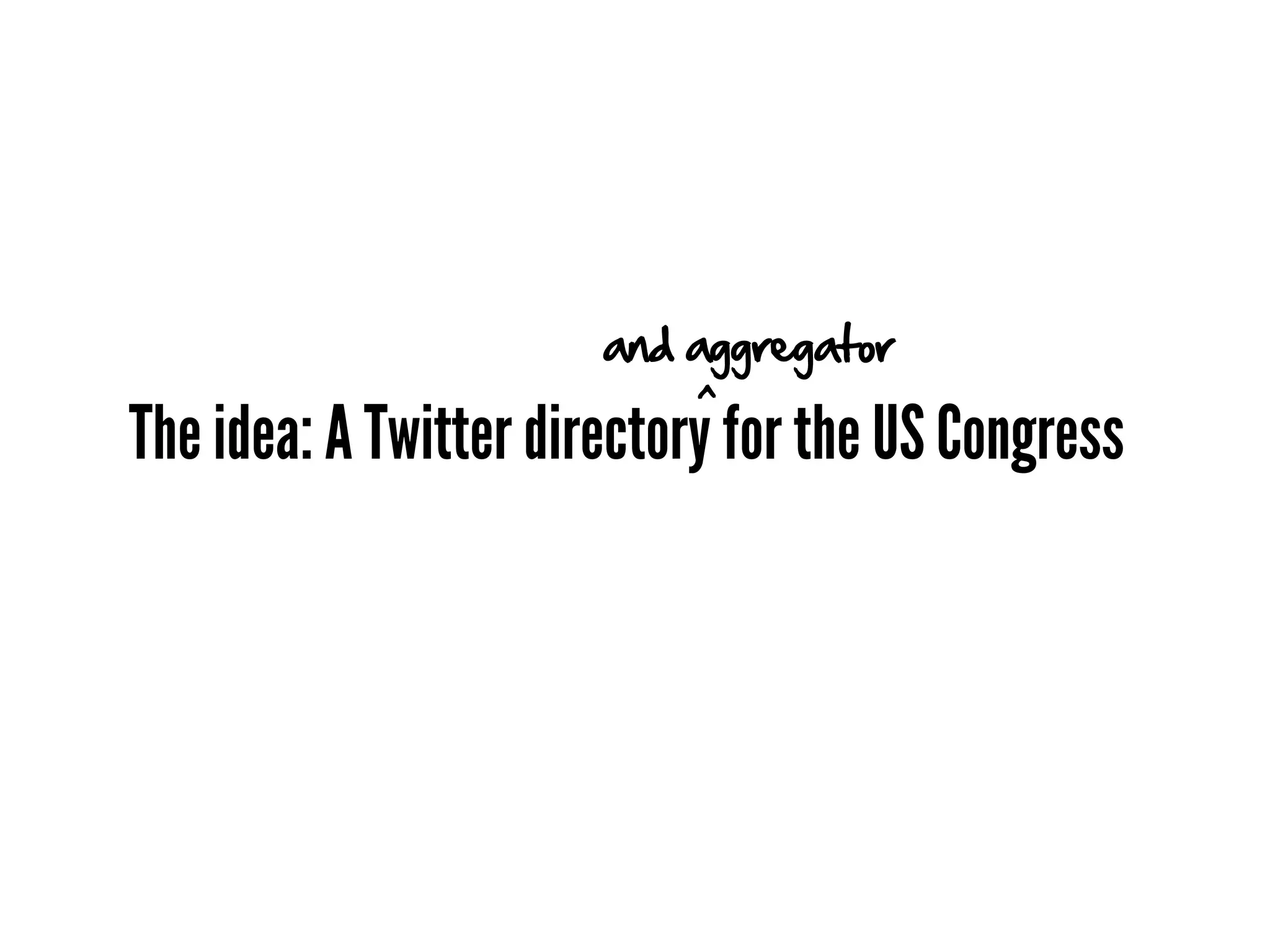 and aggregator
                           ^
The idea: A Twitter directory for the US Congress
 