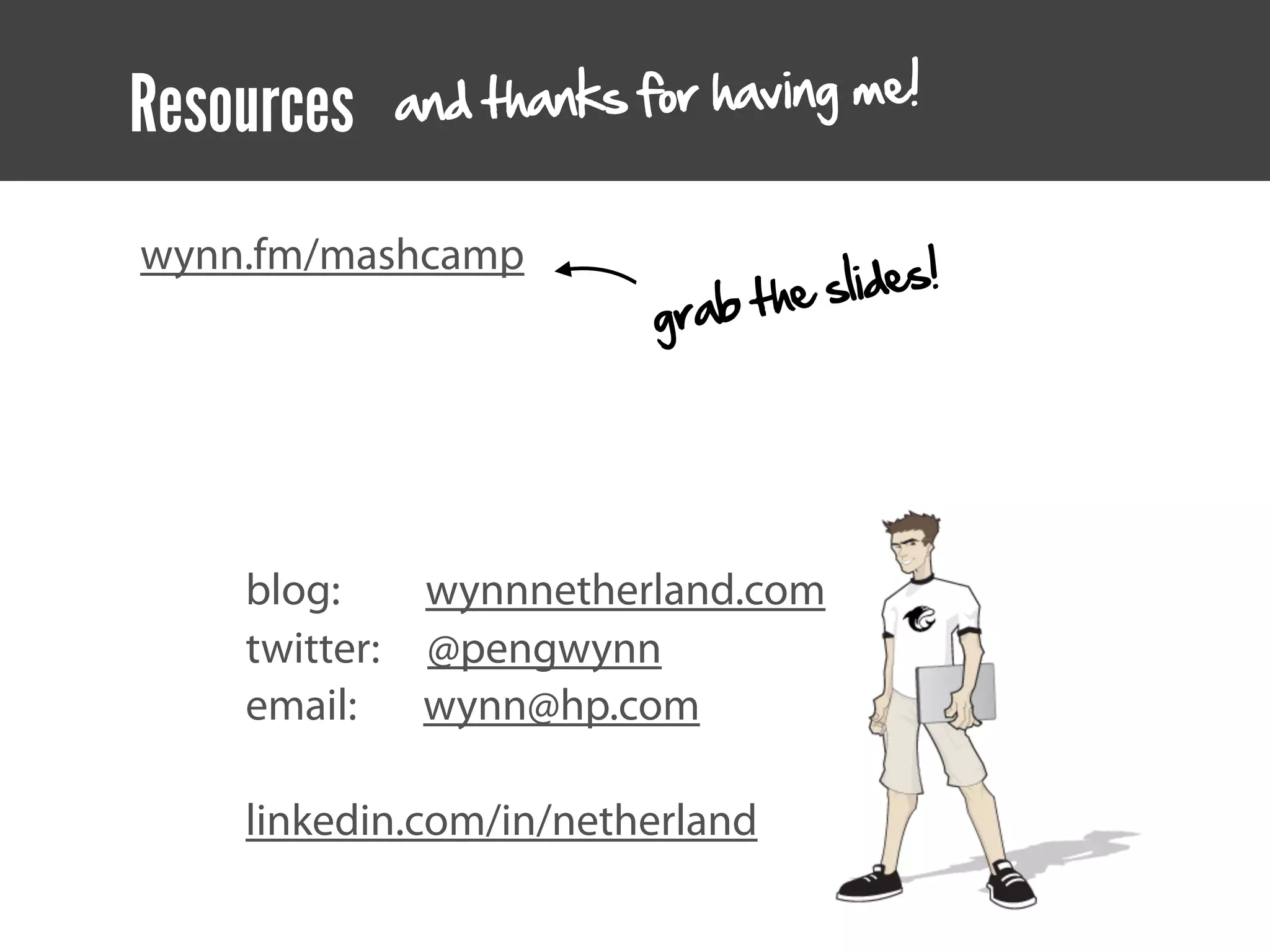 Resources   an d thanks for having me!


                                    lides!
wynn.fm/mashcamp
                        gra b t he s




    blog:    wynnnetherland.com
    twitter: @pengwynn
    email: wynn@hp.com

    linkedin.com/in/netherland
 