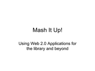 Mash It Up! Using Web 2.0 Applications for the library and beyond 