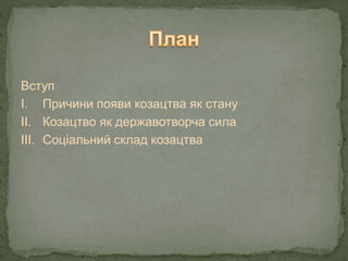 Вступ
І. Причини появи козацтва як стану
ІІ. Козацтво як державотворча сила
ІІІ. Соціальний склад козацтва
 