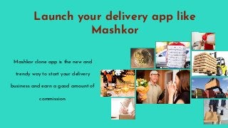 Launch your delivery app like
Mashkor
Mashkor clone app is the new and
trendy way to start your delivery
business and earn a good amount of
commission.
 