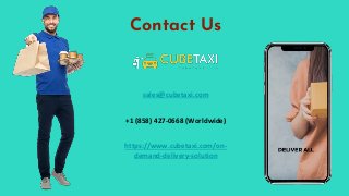 Contact Us
sales@cubetaxi.com
+1 (858) 427-0668 (Worldwide)
https://www.cubetaxi.com/on-
demand-delivery-solution
 