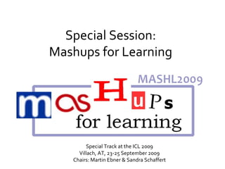 Special Session: Mashups for Learning Special Track at the ICL 2009 Villach, AT, 23-25 September 2009 Chairs: Martin Ebner & Sandra Schaffert 