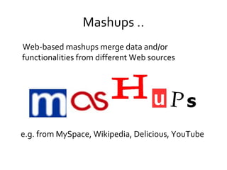 Mashups .. Web-based mashups merge data and/or functionalities from different Web sources e.g. from MySpace, Wikipedia, Delicious, YouTube 