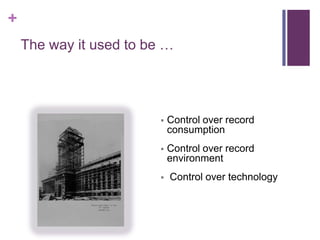 +
    The way it used to be …




                            Control over record
                             consumption
                            Control over record
                             environment
                            Control over technology
 