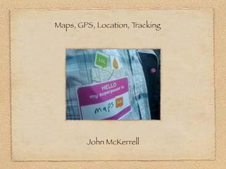 Maps, GPS, Location, Tracking




        John McKerrell
 