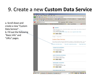 9. Create a new  Custom Data Service a. Scroll down and create a new "Custom Data Service"  b. Fill out the following "Basic Info" and "URLs" pages. 
