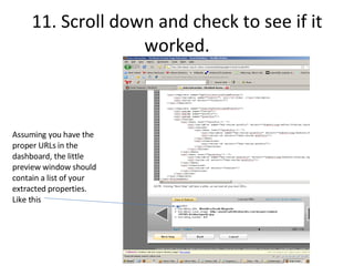 11. Scroll down and check to see if it worked. Assuming you have the proper URLs in the dashboard, the little preview window should contain a list of your extracted properties.  Like this 