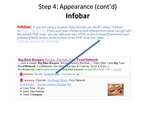 Step 4: Appearance (cont’d) Infobar Infobar:   If you are using a Custom Data Service, you MUST select "Infobar" on  Step 1: Basic Info . If you want your infobar to look different from what you get with the default PHP code, you can add your own HTML to the ['infobar']['summary'] and ['infobar']['blob'] section at the bottom of the PHP code box.  (See  Adding Links to the Infobar )‏ . 