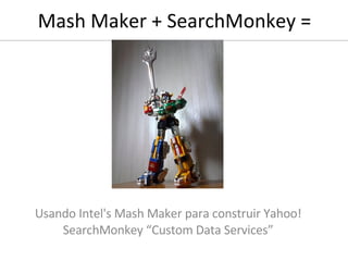 Mash Maker + SearchMonkey =  Usando Intel's Mash Maker para construir Yahoo! SearchMonkey “Custom Data Services” 