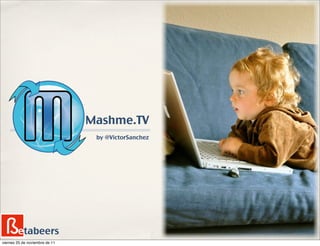Mashme.TV
                                 by @VictorSanchez




        etabeers
viernes 25 de noviembre de 11
 