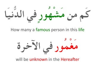 ‫من‬ ‫َم‬‫ك‬ٍ‫ر‬‫ُو‬‫ه‬ْ‫ش‬َ‫م‬‫َا‬‫ي‬‫ُّن‬‫د‬‫ال‬ ‫في‬
‫ُور‬‫م‬ْ‫غ‬َ‫م‬‫اآلخرة‬ ‫في‬
How	many	a	famous	person	in	this	life
will	be	unknown	in	the	Herea5er	
 