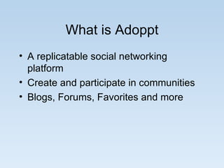 What is Adoppt A replicatable social networking platform Create and participate in communities Blogs, Forums, Favorites and more 