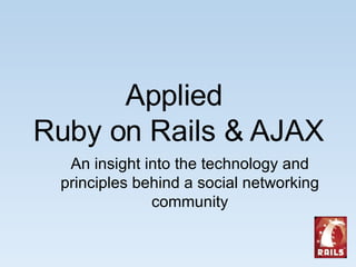 Applied  Ruby on Rails & AJAX An insight into the technology and principles behind a social networking community 