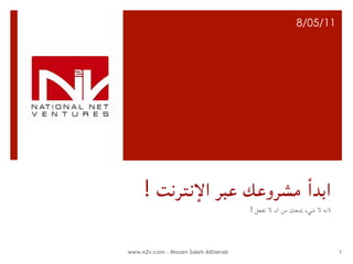 ‫11/50/8‬




     ‫اﺑﺪأ ﻣﺸﺮوﻋﻚ ﻋﺒﺮ اﻹﻧﺘﺮﻧﺖ !‬
                                     ‫ﻷﻧﻪ ﻻ ﺷﻲء ﳝﻨﻌﻚ ﻣﻦ أن ﻻ ﺗﻔﻌﻞ !‬




‫‪www.n2v.com - Mazen Saleh AlDarrab‬‬                                   ‫1‬
 