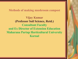 Methods of making mushroom compost
Vijay Kumar
(Professor Soil Science, Retd.)
Consultant Faculty
and Ex Director of Extension Education
Maharana Partap Horticultural University
Karnal
 