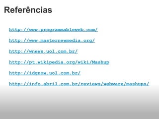 Referências http://www.programmableweb.com/ http://www.masternewmedia.org/ http://wnews.uol.com.br/ http://pt.wikipedia.org/wiki/Mashup   http://idgnow.uol.com.br/ http://info.abril.com.br/reviews/webware/mashups/ 