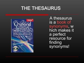 THE THESAURUS
A thesaurus
is a book of
synonyms, w
hich makes it
a perfect
resource for
finding
synonyms!

 