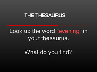 THE THESAURUS

Look up the word “evening” in
your thesaurus.
What do you find?

 