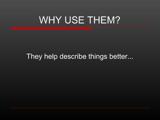 WHY USE THEM?

They help describe things better...

 