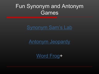 Fun Synonym and Antonym
Games
Synonym Sam’s Lab
Antonym Jeopardy
Word Frog+

 