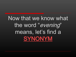 Now that we know what
the word “evening”
means, let’s find a
SYNONYM

 
