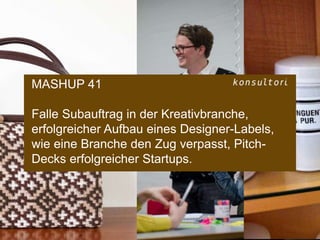 www.konsultori.com
MASHUP 41
Falle Subauftrag in der Kreativbranche,
erfolgreicher Aufbau eines Designer-Labels,
wie eine Branche den Zug verpasst, Pitch-
Decks erfolgreicher Startups.
 