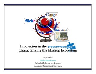 +




 Innovation in the
Characterizing the Mashup Ecosystem
                    – Shuli Yu –
                shuliyu@gmail.com
           School of Information Systems,
         Singapore Management University
 