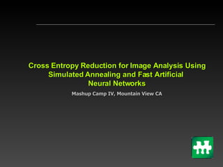 Cross Entropy Reduction for Image Analysis Using Simulated Annealing and Fast Artificial  Neural Networks Mashup Camp IV, Mountain View CA 