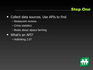 Step One <ul><li>Collect data sources. Use APIs to find </li></ul><ul><ul><li>Restaurant reviews </li></ul></ul><ul><ul><l...