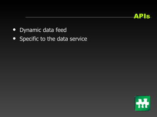 APIs <ul><li>Dynamic data feed </li></ul><ul><li>Specific to the data service </li></ul>