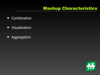 Mashup Characteristics <ul><li>Combination </li></ul><ul><li>Visualization </li></ul><ul><li>Aggregation </li></ul>