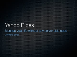 Yahoo Pipes
Mashup your life without any server side code
Cristiano Betta