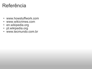 Referência www.howstuffwork.com www.wikicrimes.com en.wikipedia.org pt.wikipedia.org www.tecmundo.com.br  