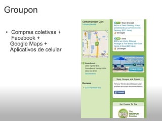 Groupon Compras coletivas + Facebook +      Google Maps +       Aplicativos de celular   