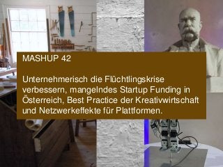 www.konsultori.com
MASHUP 42
Unternehmerisch die Flüchtlingskrise
verbessern, mangelndes Startup Funding in
Österreich, Best Practice der Kreativwirtschaft
und Netzwerkeffekte für Plattformen.
 