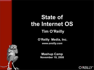 State of
the Internet OS
    Tim O’Reilly

  O’Reilly Media, Inc.
    www.oreilly.com



    Mashup Camp
   November 19, 2008
 