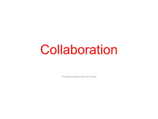 CollaborationThoroughly untested ideas. Paul Tinsley 