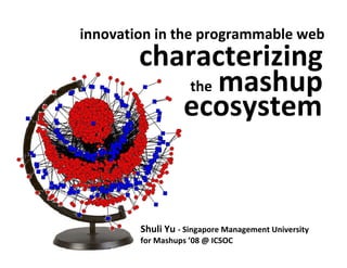 innovation in the programmable web
        characterizing
           the mashup
           ecosystem


        Shuli Yu ‐ Singapore Management University 
        for Mashups ’08 @ ICSOC
 