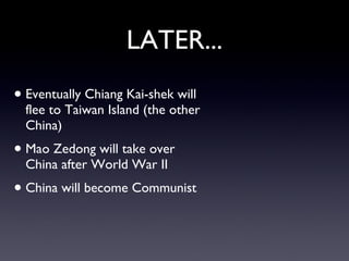LATER... <ul><li>Eventually Chiang Kai-shek will flee to Taiwan Island (the other China) </li></ul><ul><li>Mao Zedong will...