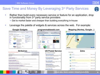Save Time and Money By Leveraging 3 rd  Party Services Rather than build every necessary service or feature for an application, drop in functionality from 3 rd  party service providers Get to market faster and cheaper than building everything in-house Leverage the palette of widgets & services across the web.  For example: Google Gadgets programmableweb.com Mapping (Navteq, Google...) Strikeiron Zoho US Postal Service 