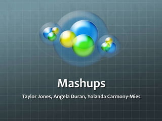 Mashups
Taylor Jones, Angela Duran, Yolanda Carmony-Mies
 