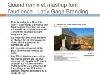Quand remix et mashup font l’audience : Lady Gaga Branding<br />Pour la sortie de « Born thisway », Lady Gaga a proposé au...