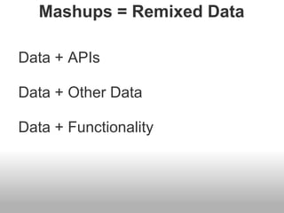 Mashups = Remixed Data Data + APIs Data + Other Data Data + Functionality 