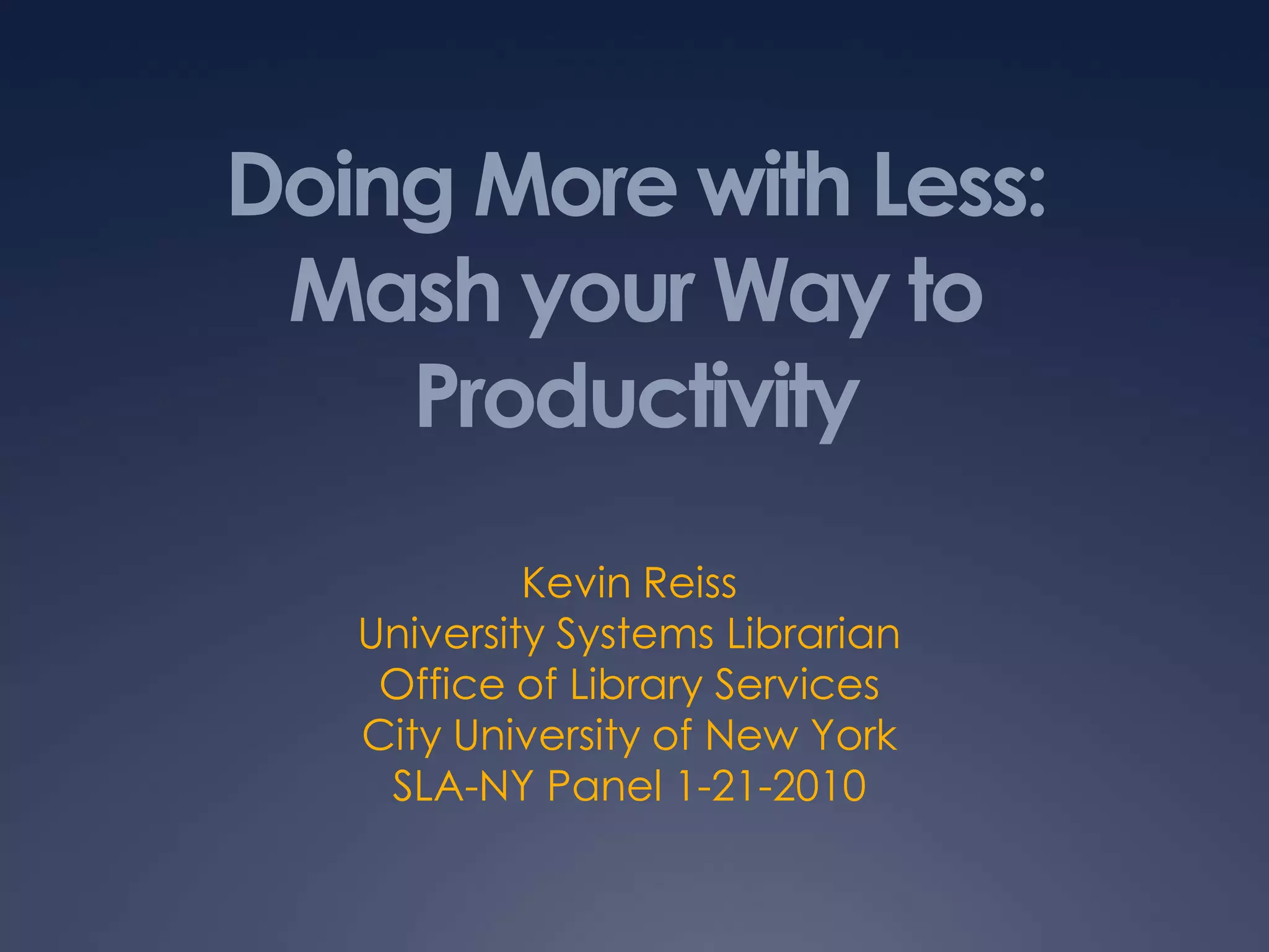 Doing More with Less:Mash your Way to ProductivityKevin ReissUniversity Systems LibrarianOffice of Library ServicesCity University of New YorkSLA-NY Panel 1-21-2010