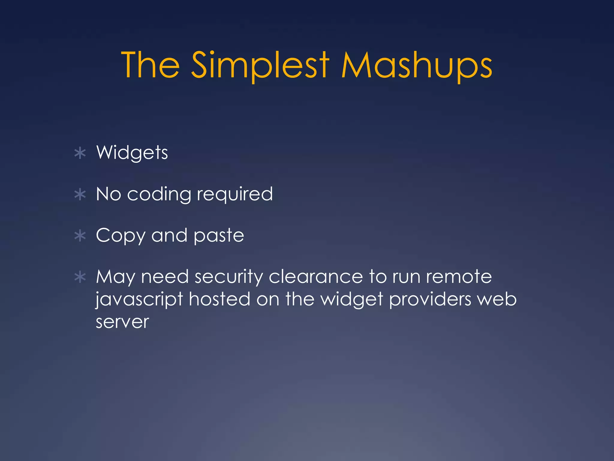 The Simplest MashupsWidgetsNo coding requiredCopy and pasteMay need security clearance to run remote javascript hosted on the widget providers web server