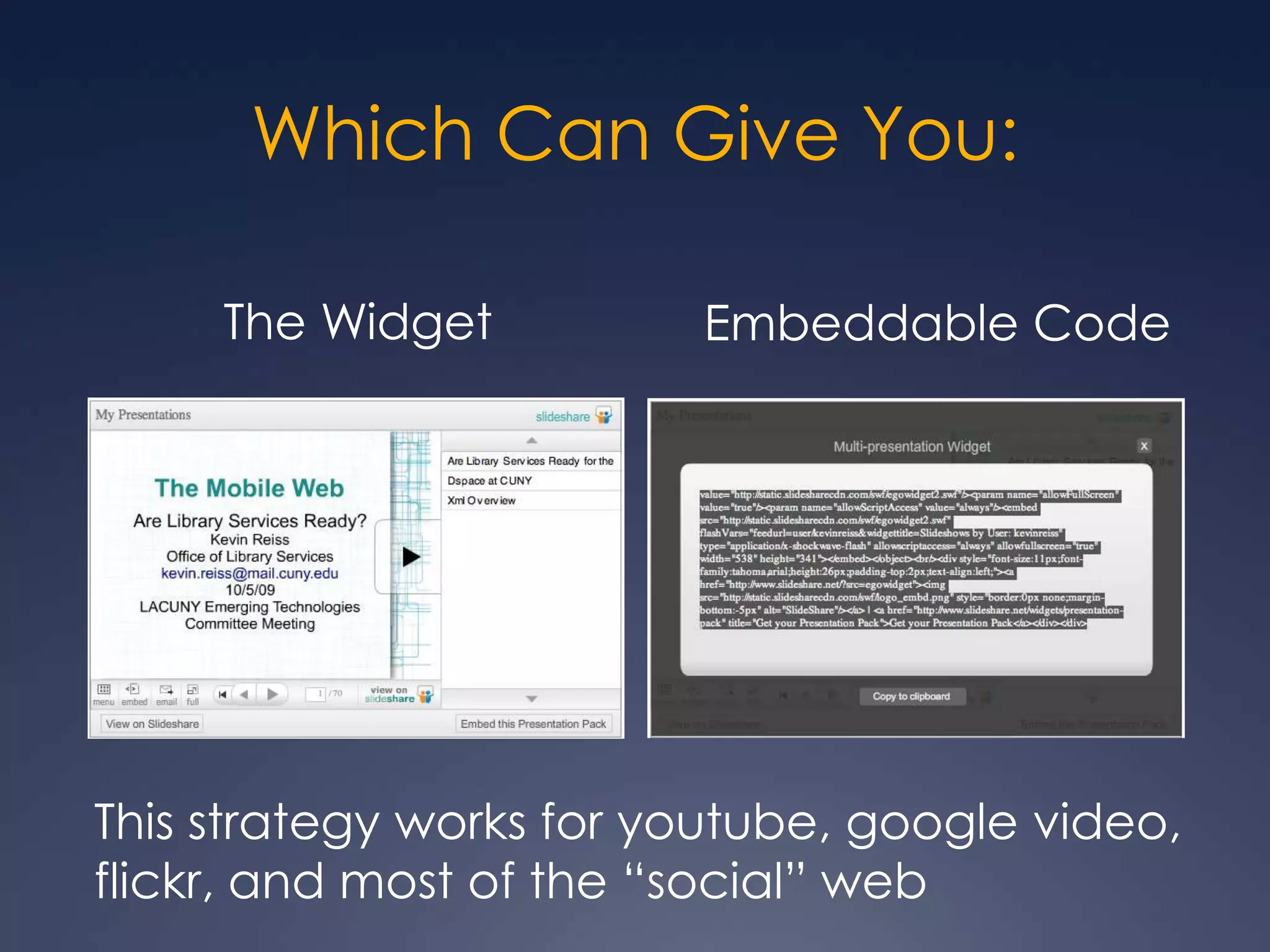 Which Can Give You:The WidgetEmbeddable CodeThis strategy works for youtube, google video, flickr, and most of the “social” web