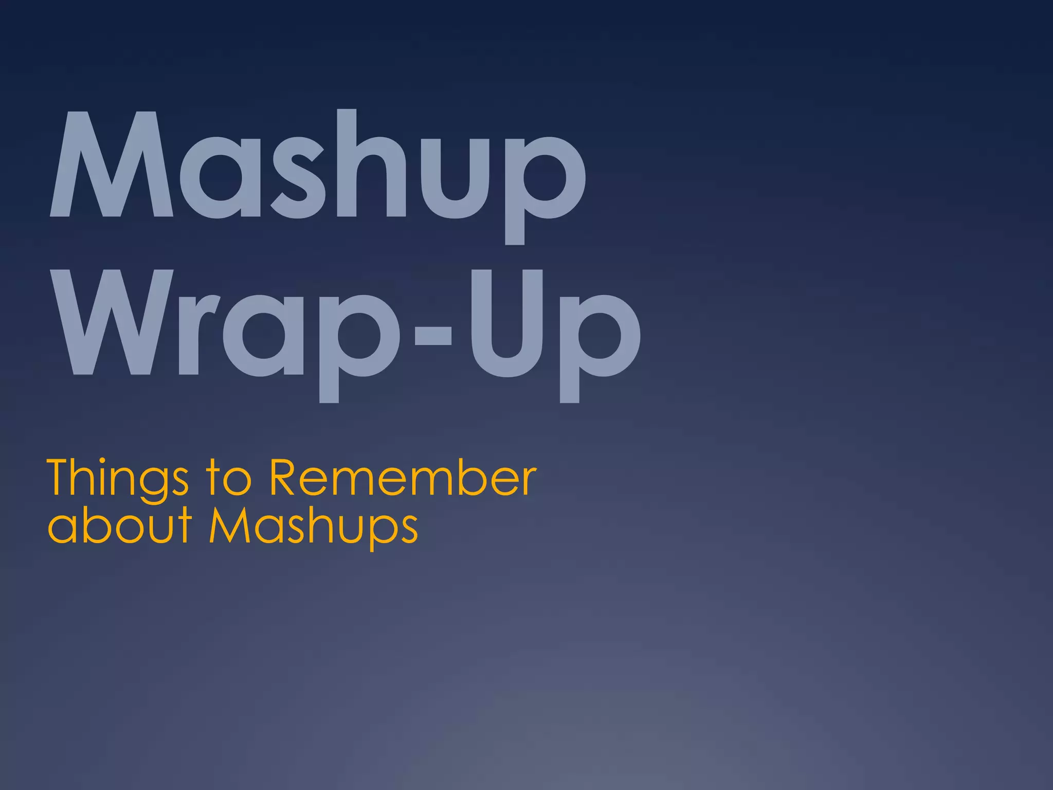 Mashup Wrap-UpThings to Remember about Mashups