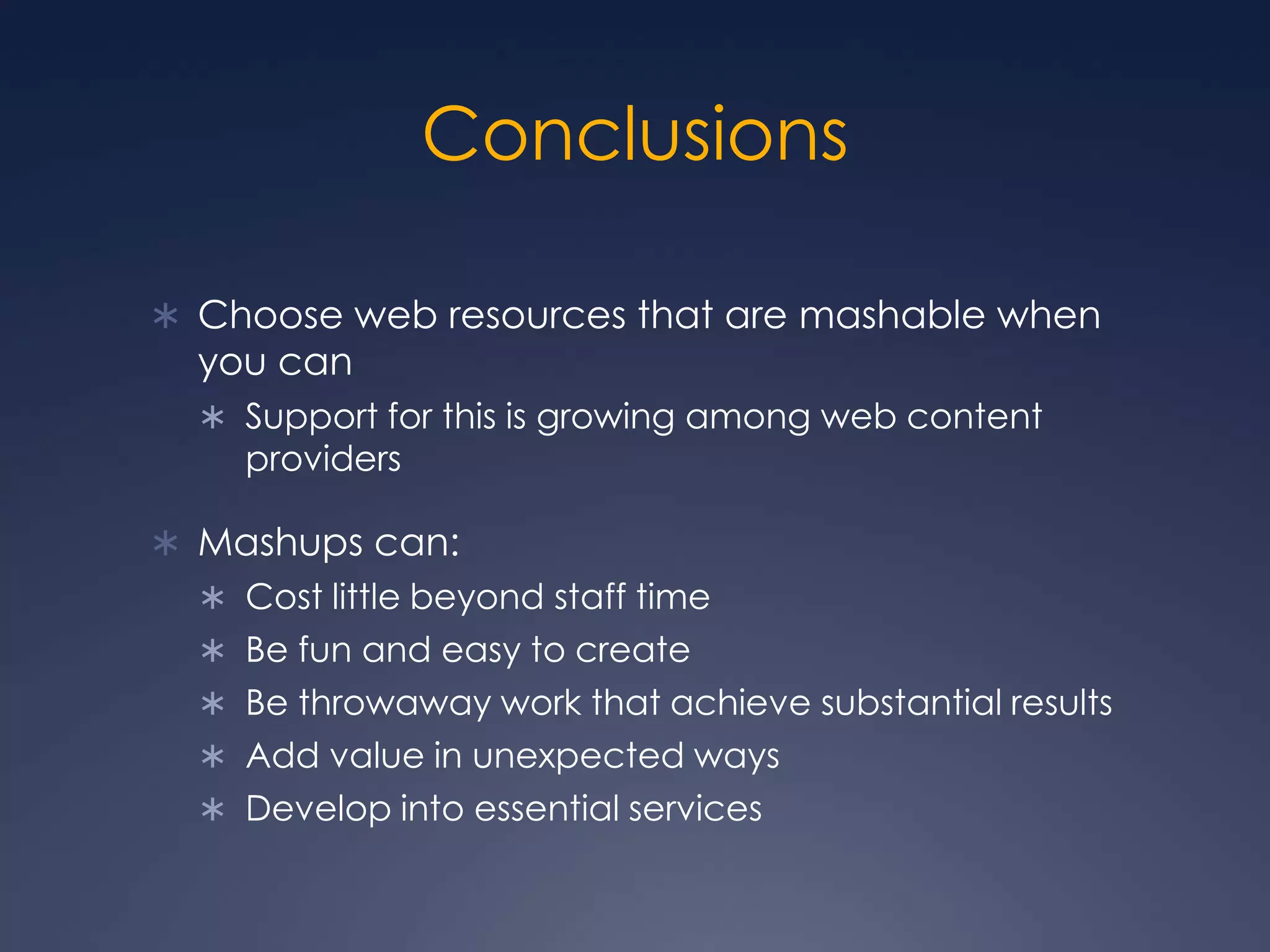 ConclusionsChoose web resources that are mashable when you canSupport for this is growing among web content providersMashups can:Cost little beyond staff timeBe fun and easy to createBe throwaway work that achieve substantial resultsAdd value in unexpected waysDevelop into essential services
